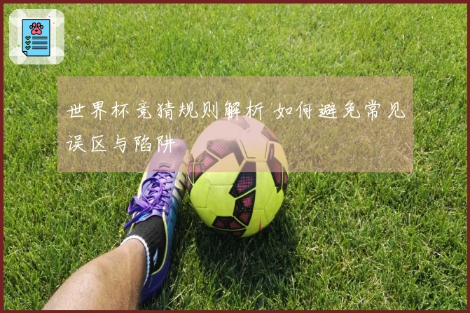 世界杯竞猜规则解析 如何避免常见误区与陷阱