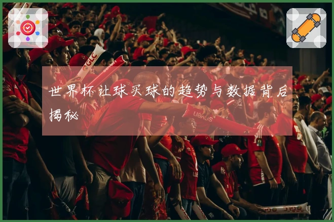 世界杯让球买球的趋势与数据背后揭秘