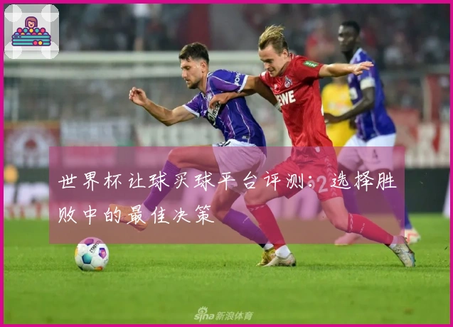 世界杯让球买球平台评测：选择胜败中的最佳决策