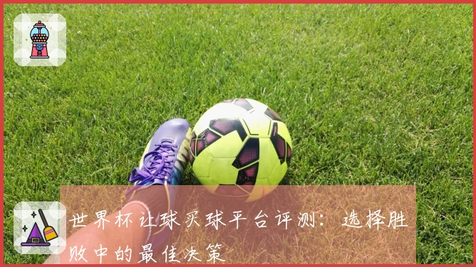 世界杯让球买球平台评测：选择胜败中的最佳决策