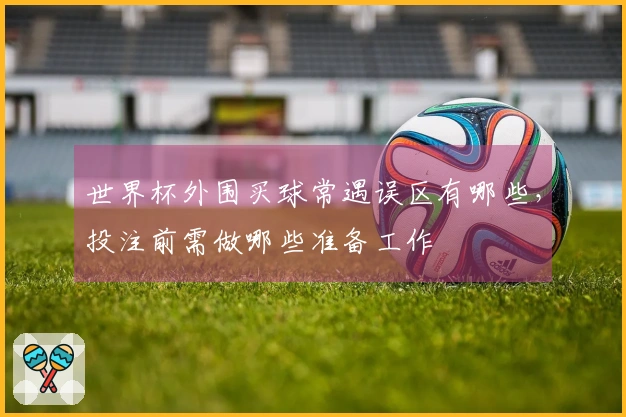 世界杯外围买球常遇误区有哪些，投注前需做哪些准备工作