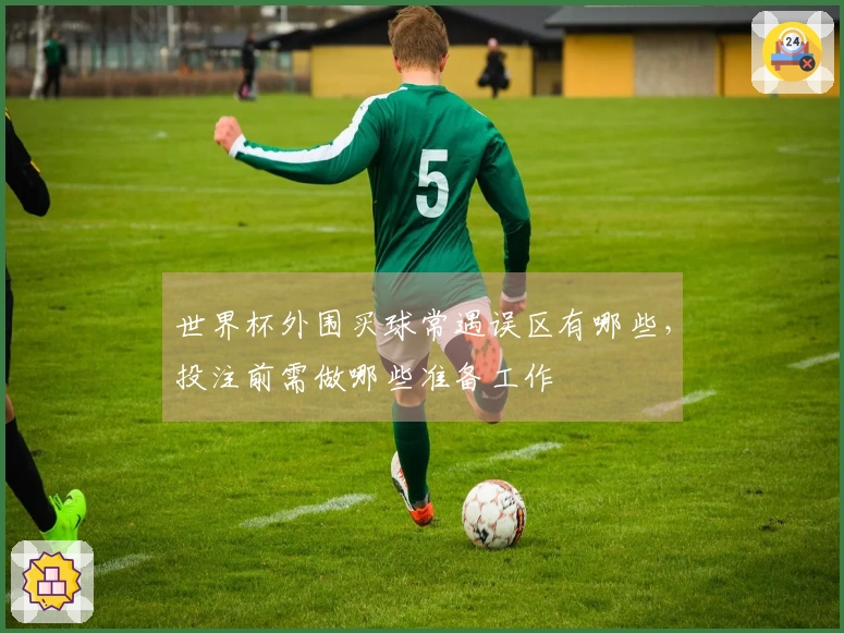 世界杯外围买球常遇误区有哪些,投注前需做哪些准备工作